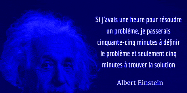 Si j’avais une heure pour résoudre un problème, je passerais cinquante-cinq minutes à définir le problème et seulement cinq minutes à trouver la solution Einstein