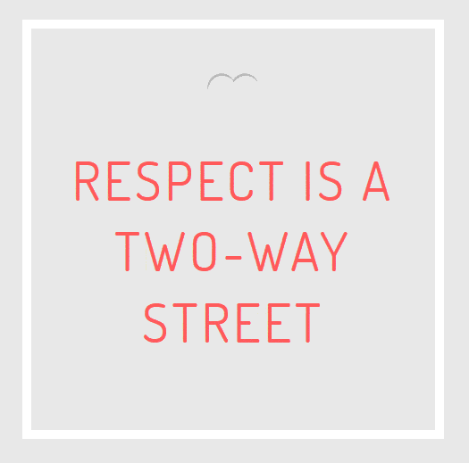 respect is a 2-way street